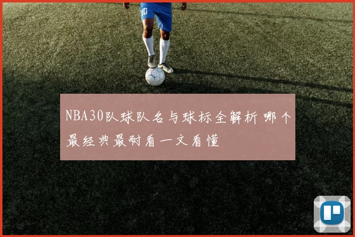 NBA30队球队名与球标全解析 哪个最经典最耐看一文看懂
