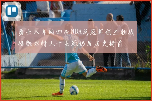 勇士八年间四夺NBA总冠军创王朝战绩凯尔特人十七冠仍居历史榜首