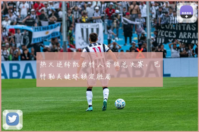 热火逆转凯尔特人晋级总决赛，巴特勒关键球锁定胜局