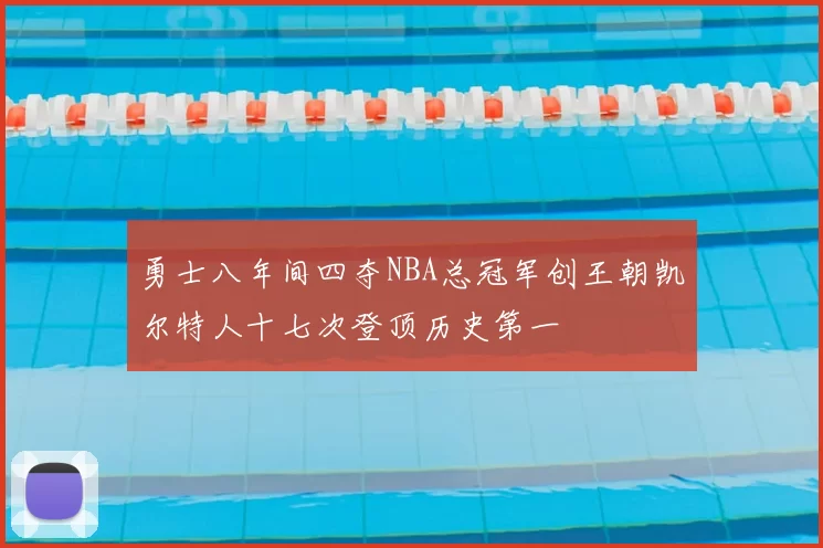勇士八年间四夺NBA总冠军创王朝凯尔特人十七次登顶历史第一