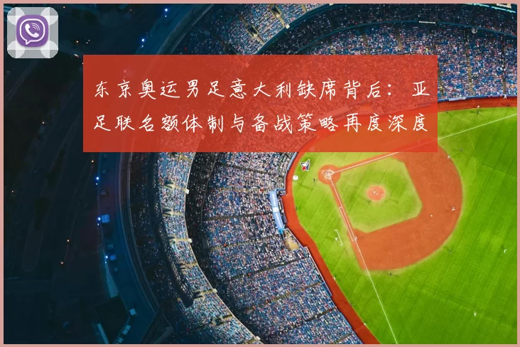 东京奥运男足意大利缺席背后：亚足联名额体制与备战策略再度深度解读