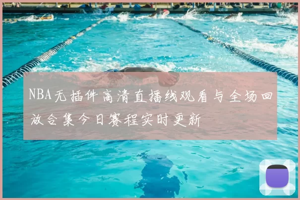 NBA无插件高清直播线观看与全场回放合集今日赛程实时更新