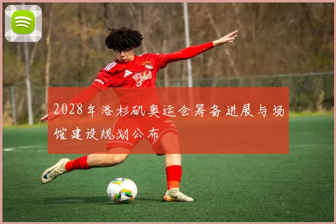 2028年洛杉矶奥运会筹备进展与场馆建设规划公布