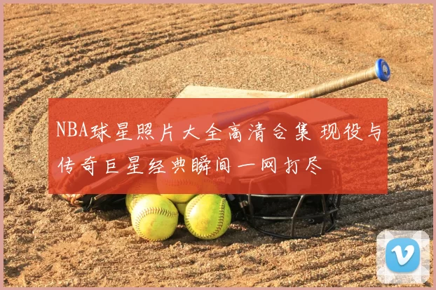 NBA球星照片大全高清合集 现役与传奇巨星经典瞬间一网打尽
