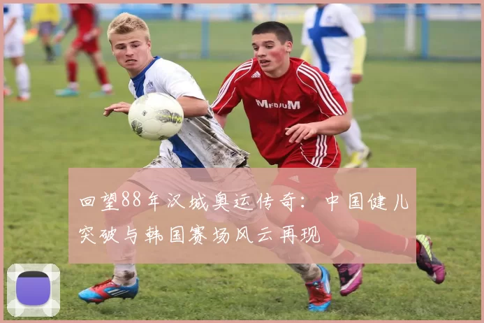 回望88年汉城奥运传奇：中国健儿突破与韩国赛场风云再现