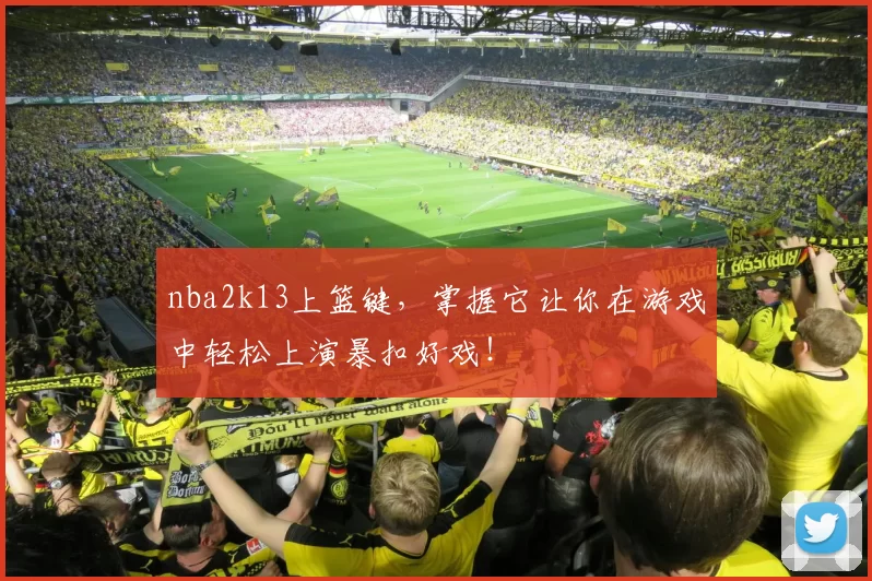 nba2k13上篮键，掌握它让你在游戏中轻松上演暴扣好戏！