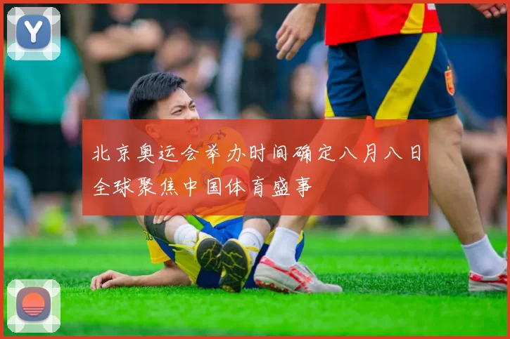 北京奥运会举办时间确定八月八日全球聚焦中国体育盛事