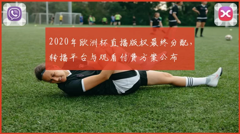 2020年欧洲杯直播版权最终分配，转播平台与观看付费方案公布