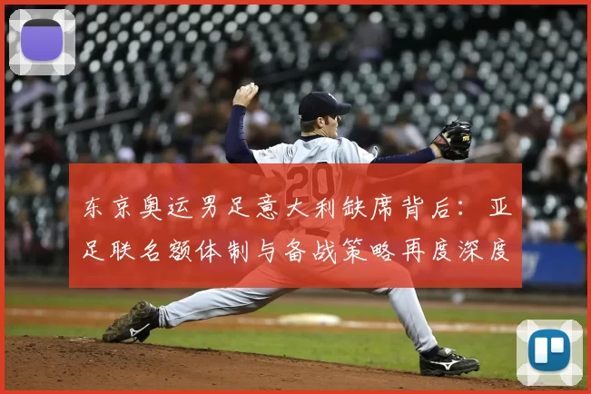 东京奥运男足意大利缺席背后：亚足联名额体制与备战策略再度深度解读