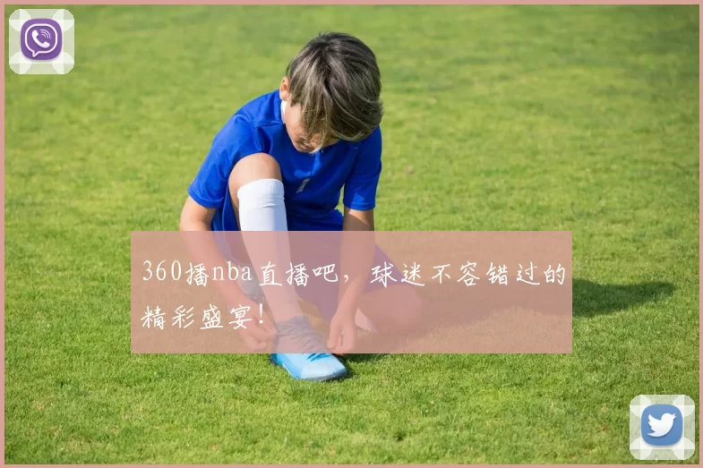 360播nba直播吧,球迷不容错过的精彩盛宴!