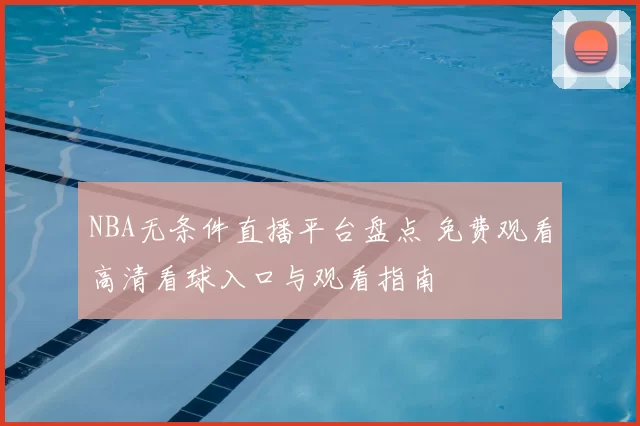 NBA无条件直播平台盘点 免费观看高清看球入口与观看指南