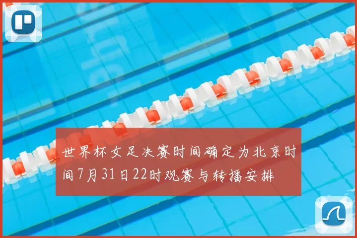 世界杯女足决赛时间确定为北京时间7月31日22时观赛与转播安排