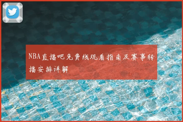 NBA直播吧免费线观看指南及赛事转播安排详解