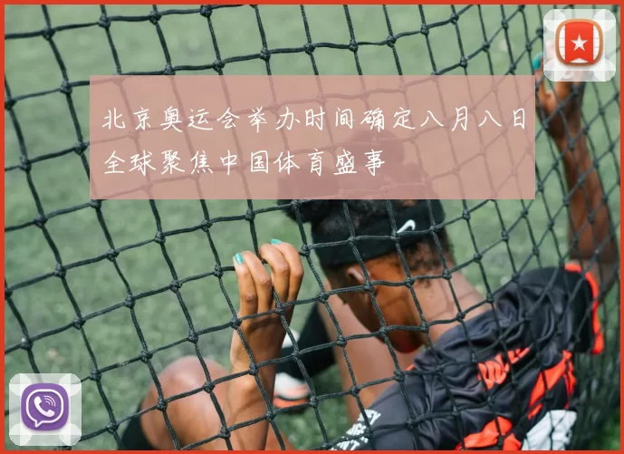 北京奥运会举办时间确定八月八日全球聚焦中国体育盛事