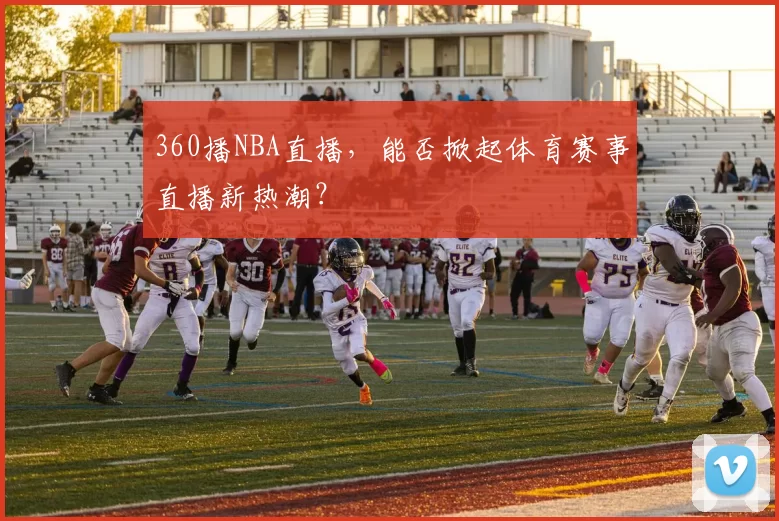 360播NBA直播，能否掀起体育赛事直播新热潮？