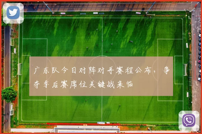 广东队今日对阵对手赛程公布，争夺季后赛席位关键战来临