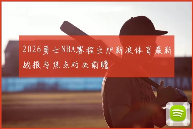 2026勇士NBA赛程出炉新浪体育最新战报与焦点对决前瞻