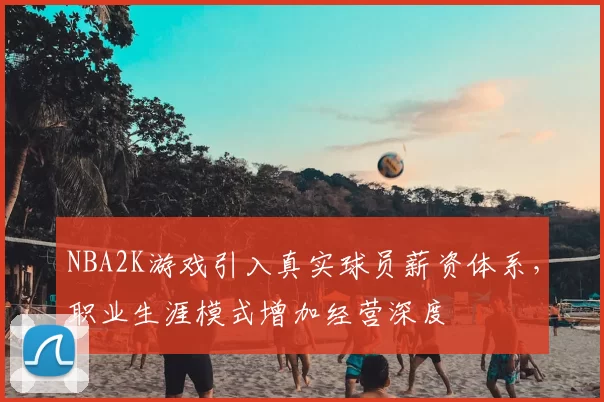 NBA2K游戏引入真实球员薪资体系,职业生涯模式增加经营深度