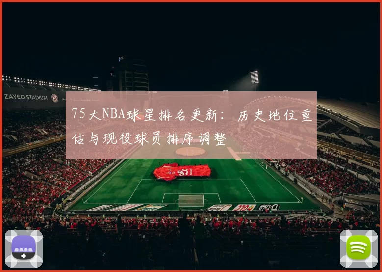 75大NBA球星排名更新：历史地位重估与现役球员排序调整