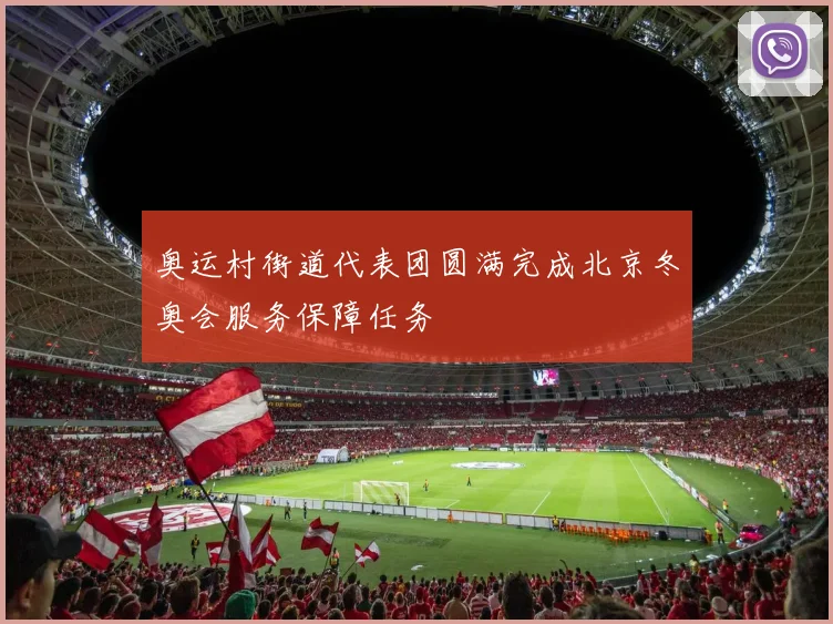 奥运村街道代表团圆满完成北京冬奥会服务保障任务