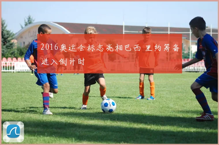 2016奥运会标志亮相巴西 里约筹备进入倒计时