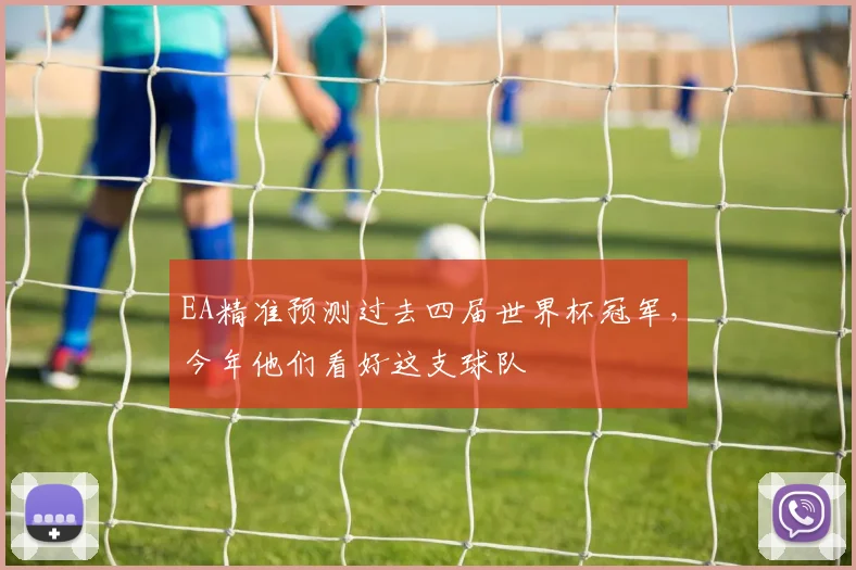 EA精准预测过去四届世界杯冠军,今年他们看好这支球队