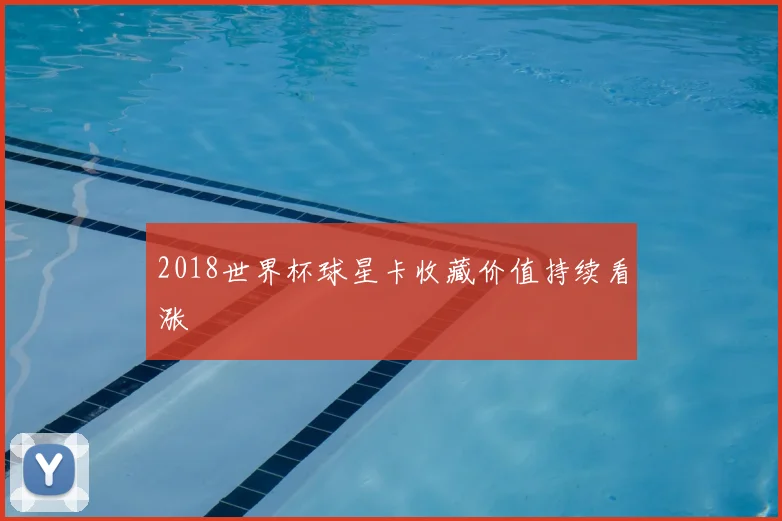2018世界杯球星卡收藏价值持续看涨