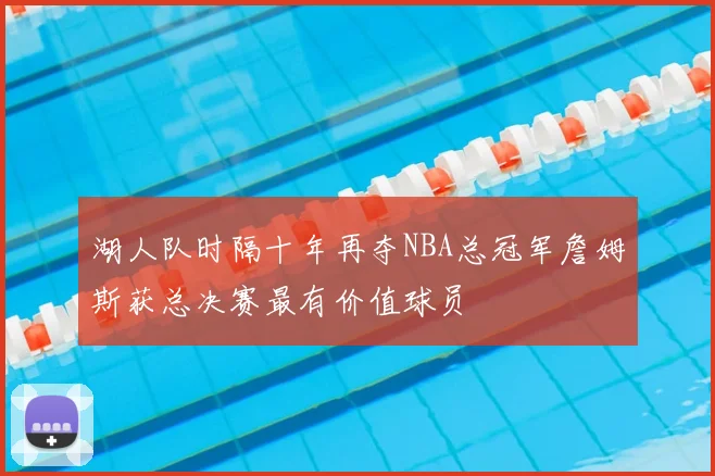 湖人队时隔十年再夺NBA总冠军詹姆斯获总决赛最有价值球员