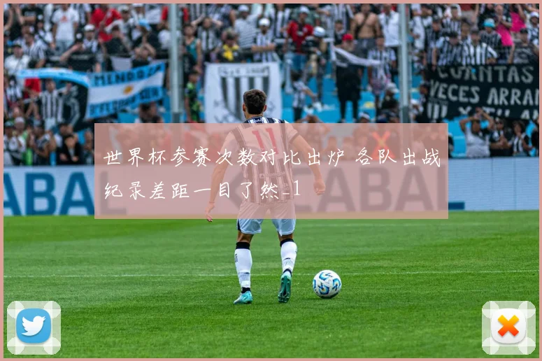 世界杯参赛次数对比出炉 各队出战纪录差距一目了然_1