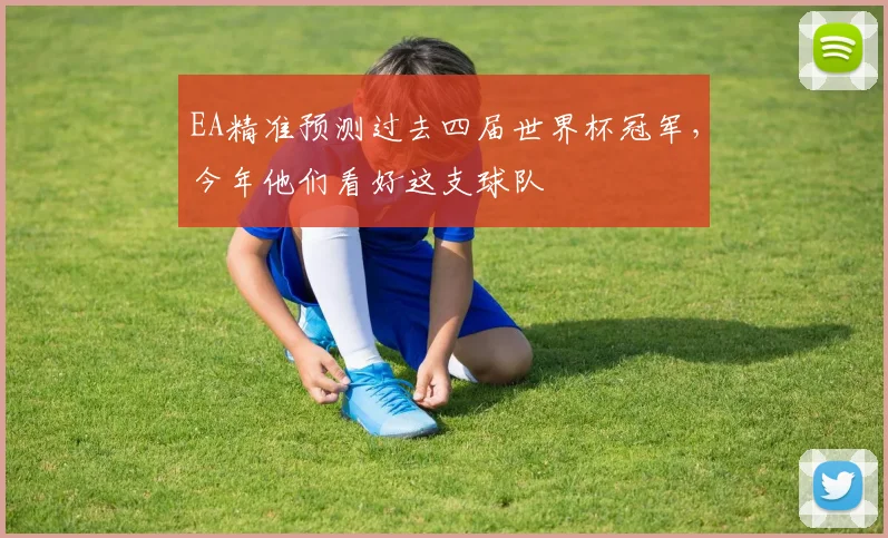 EA精准预测过去四届世界杯冠军,今年他们看好这支球队