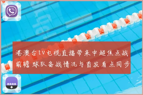 港澳台tv电视直播带来中超焦点战前瞻 球队备战情况与首发看点同步更新